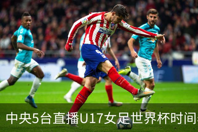 中央5台直播U17女足世界杯时间表：10月29日CCTV5直播中国冲击8强