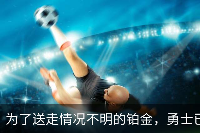 为了送走情况不明的铂金，勇士已经与雄鹿进行了联系？