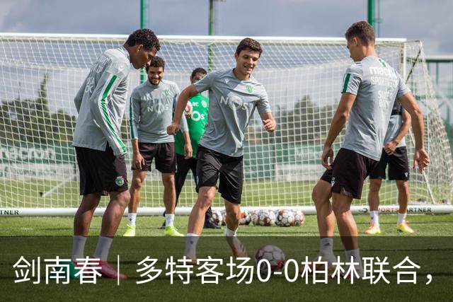 剑南春｜多特客场0-0柏林联合，双方威胁不多，卡雷察斯伤退