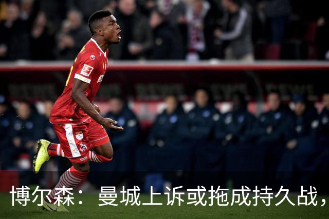 博尔森：曼城上诉或拖成持久战，两场听证会同时推进会很复杂