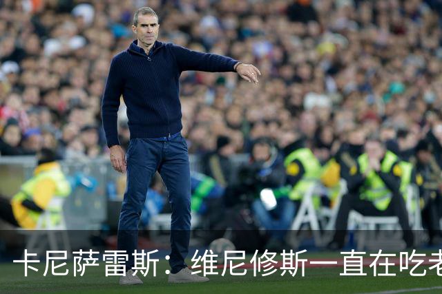 卡尼萨雷斯：维尼修斯一直在吃老本，他得证明自己比迪奥曼德强