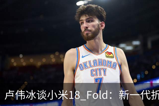 卢伟冰谈小米18 Fold：新一代折叠架构、超强折痕控制