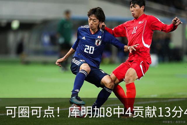 可圈可点！库明加8中4贡献13分4板2断 三分4中3&正负值+23