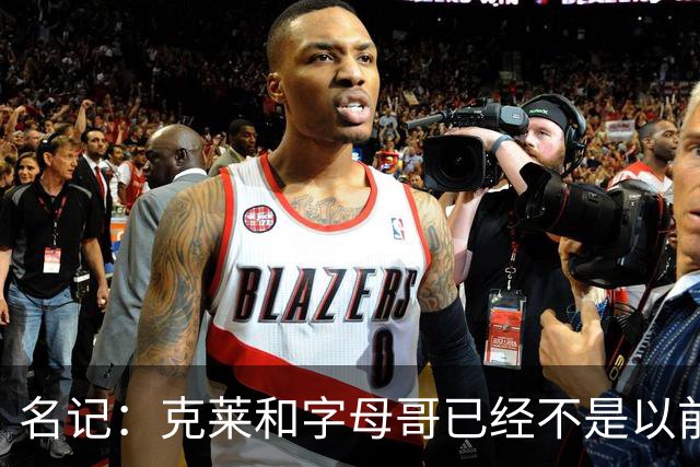名记：克莱和字母哥已经不是以前的防守大闸了 前者就像根木桩