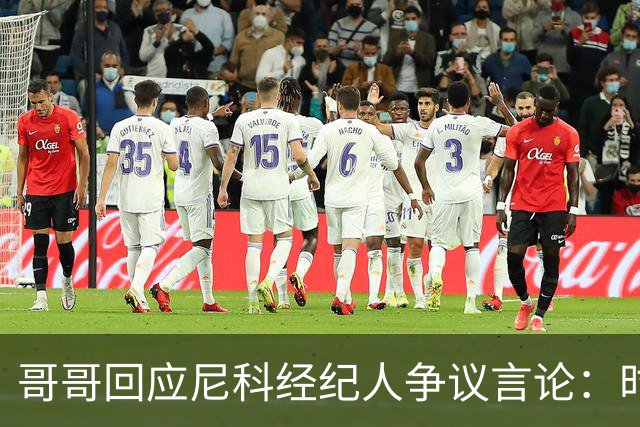 哥哥回应尼科经纪人争议言论：时机和方式不当，尼科想履行完合同