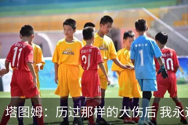 塔图姆：历过那样的大伤后 我永远不可能和以前一样了