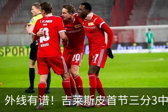 外线有谱！吉莱斯皮首节三分3中3贡献9分 正负值+8