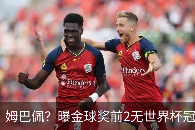姆巴佩？曝金球奖前2无世界杯冠军 皇马结束抵制+包机参加