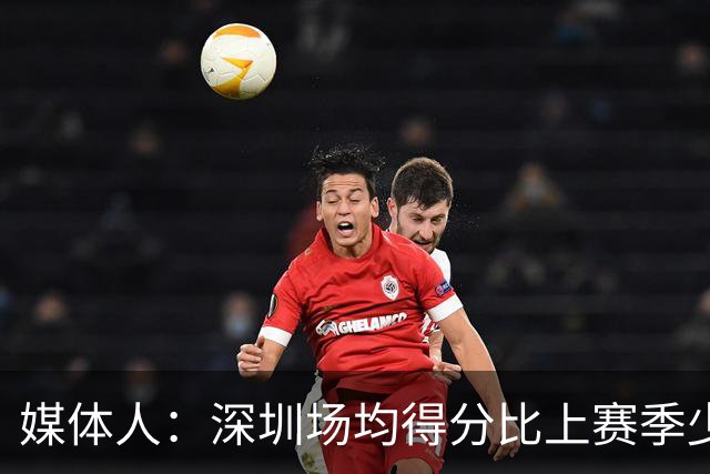 媒体人：深圳场均得分比上赛季少27分 这无法用常规逻辑解读