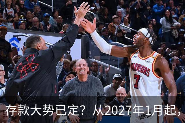 存款大势已定？从2027年1月起，银行存款利率，也许面临3大变化