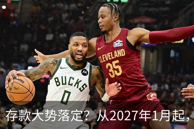 存款大势落定？从2027年1月起，银行存款利率，也许面临3大变化