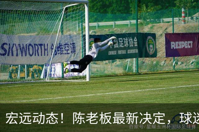 宏远动态！陈老板最新决定，球迷呼吁锋雨回归，胡明轩亚帅传来重要消息
