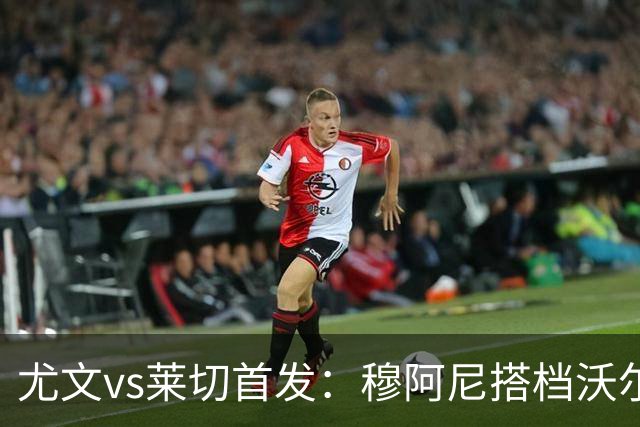 尤文vs莱切首发：穆阿尼搭档沃尔特马德，坎比亚索、道路先发