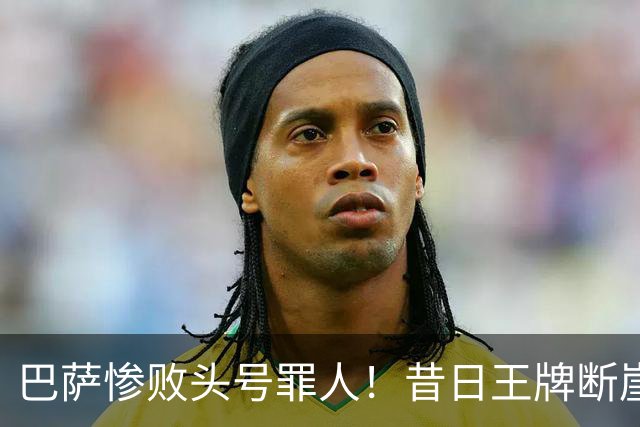 巴萨惨败头号罪人！昔日王牌断崖下滑！弗里克被他坑惨了