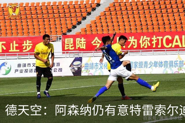 德天空：阿森纳仍有意特雷索尔迪，巴萨此前不愿支付5000万欧