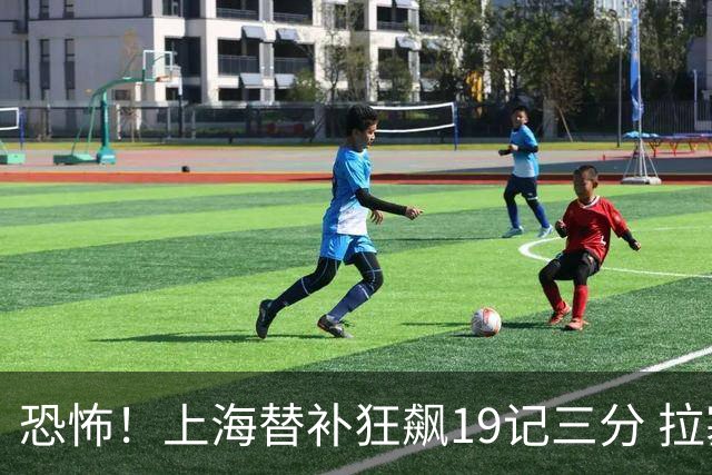 恐怖！上海替补狂飙19记三分 拉塞尔引领三人20+