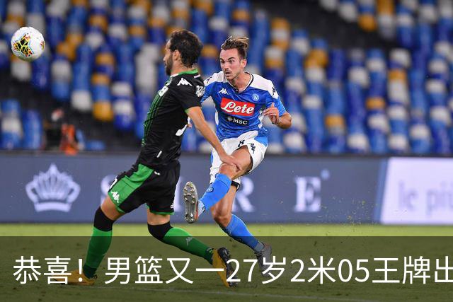 恭喜！男篮又一27岁2米05王牌出炉：轰28+4，郭士强招他吗？