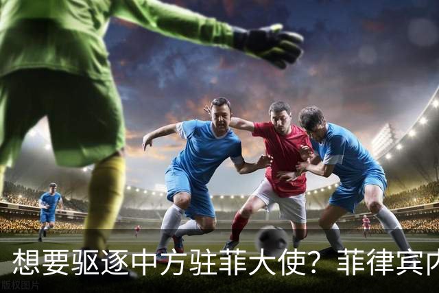想要驱逐中方驻菲大使？菲律宾内部争论不断升级，中使馆果断回应