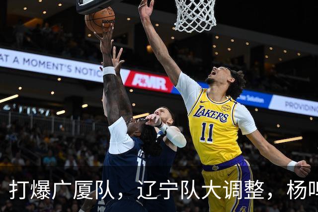打爆广厦队，辽宁队大调整，杨鸣宣布最新决定