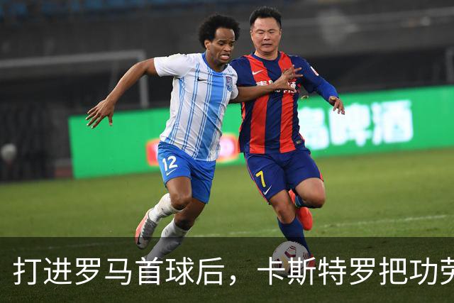 打进罗马首球后，卡斯特罗把功劳全给了队友