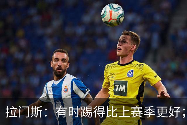 拉门斯：有时踢得比上赛季更好；但我们确实要找回拼搏精神