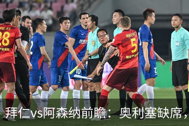 拜仁vs阿森纳前瞻：奥利塞缺席，阿森纳锋无力，谁也难赢？