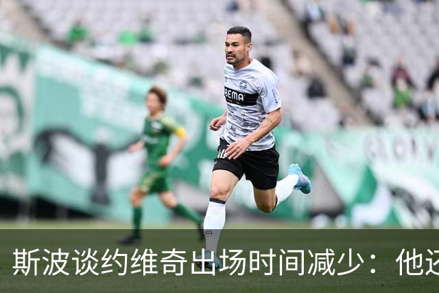 斯波谈约维奇出场时间减少：他还在轮换中 仍在找适合他的位置