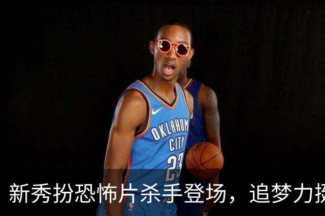 新秀扮恐怖片杀手登场，追梦力挺他别向东契奇低头