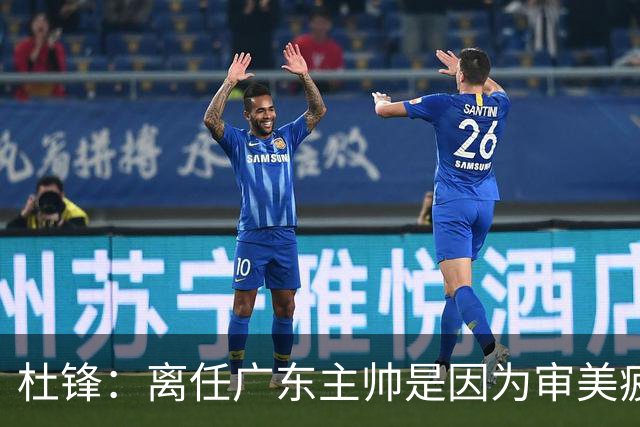 杜锋：离任广东主帅是因为审美疲劳 我和杨鸣指导未来会重返一线