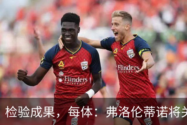 检验成果，每体：弗洛伦蒂诺将关注穆里尼奥国家德比表现