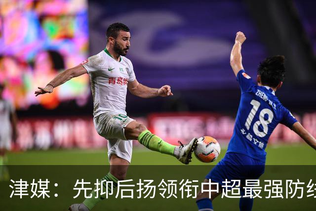 津媒：先抑后扬领衔中超最强防线，科尔多瓦展现超高性价比