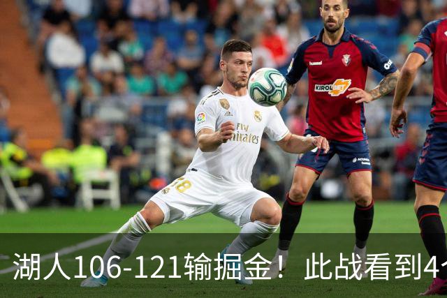 湖人106-121输掘金！此战看到4个事实：湖人今夏的操作是对的