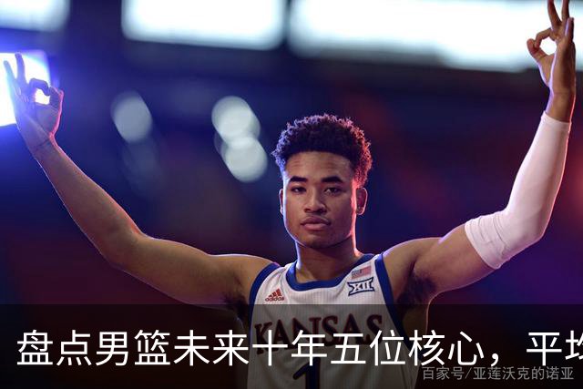 盘点男篮未来十年五位核心，平均身高2米06，能否冲击奥运会？