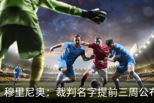 穆里尼奥：裁判名字提前三周公布，这是唯一让我不舒服的事
