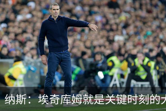 纳斯：埃奇库姆就是关键时刻的大心脏球员 决胜阶段他总能站出来