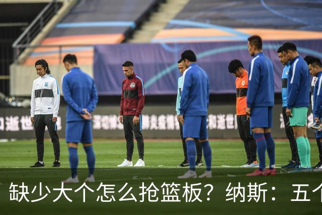 缺少大个怎么抢篮板？纳斯：五个人都必须去抢