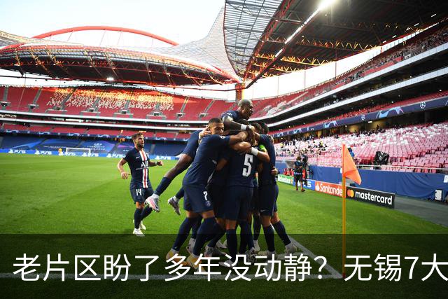 老片区盼了多年没动静？无锡7大板块集中更新，老城新城全覆盖