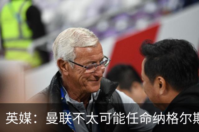 英媒：曼联不太可能任命纳格尔斯曼为新帅，因为他缺乏英超经验