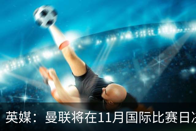 英媒：曼联将在11月国际比赛日决定卡里克去留