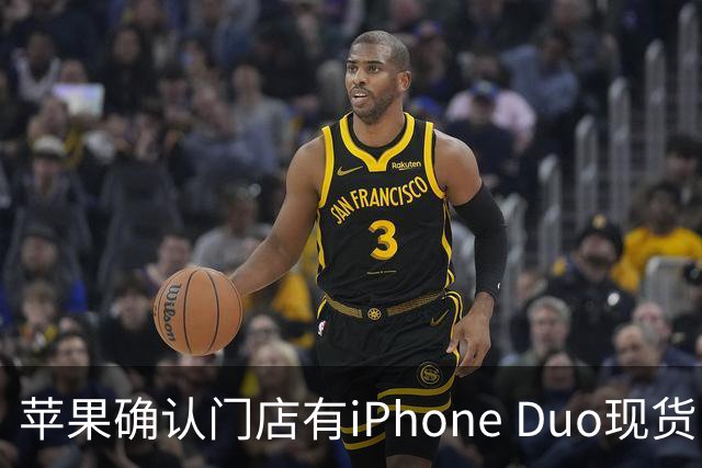 苹果确认门店有iPhone Duo现货，但数量极其有限