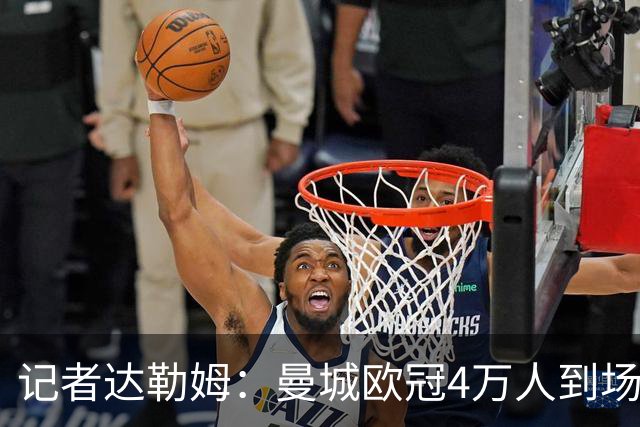 记者达勒姆：曼城欧冠4万人到场不算差