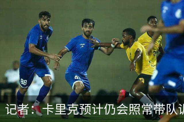 记者：卡里克预计仍会照常带队训练，不过局势仍可能发生变化