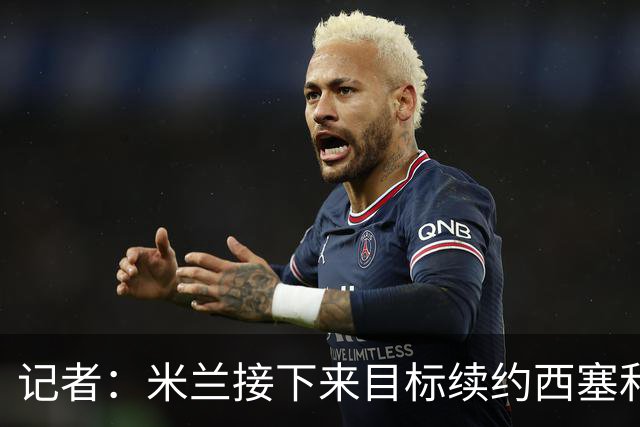 记者：米兰接下来目标续约西塞和拉比奥 有意引进特雷索尔迪