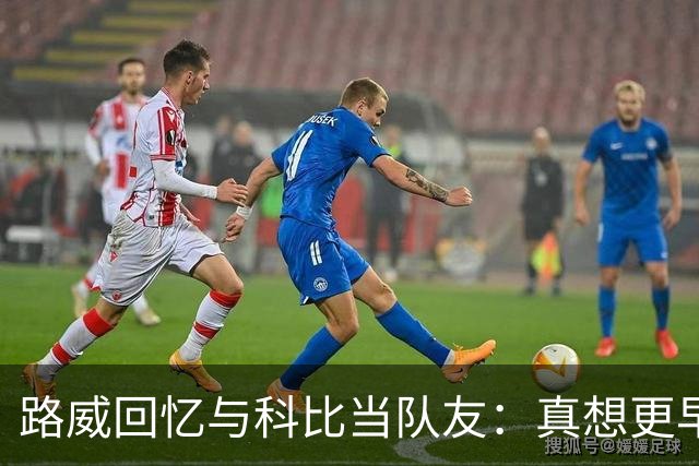 路威回忆与科比当队友：真想更早和他合作 能获得他的信任很特别