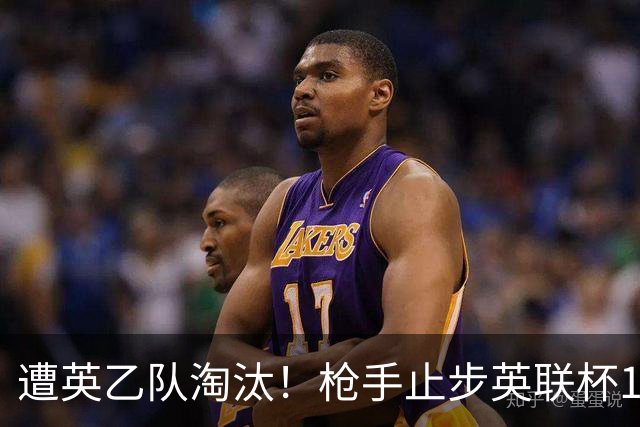 遭英乙队淘汰！枪手止步英联杯16强 三人沦为出局罪人