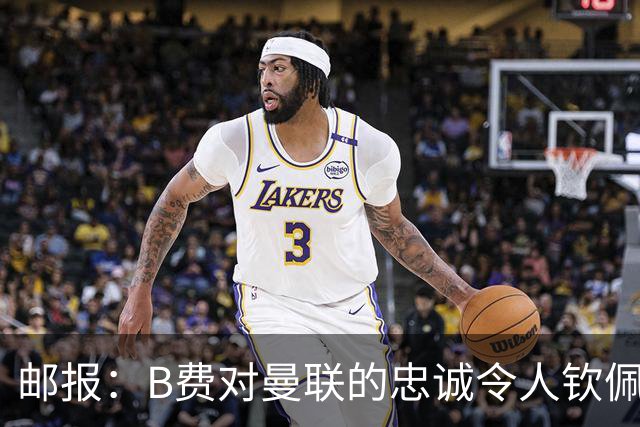 邮报：B费对曼联的忠诚令人钦佩，但他的红魔生涯是否接近结束？