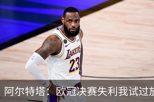 阿尔特塔：欧冠决赛失利我试过放下，但没做到