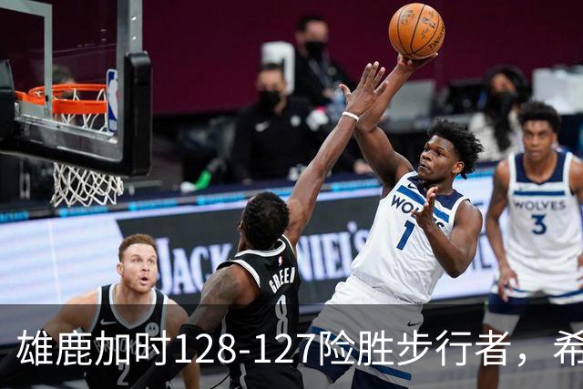 雄鹿加时128-127险胜步行者，希罗25+3+3，西卡24分