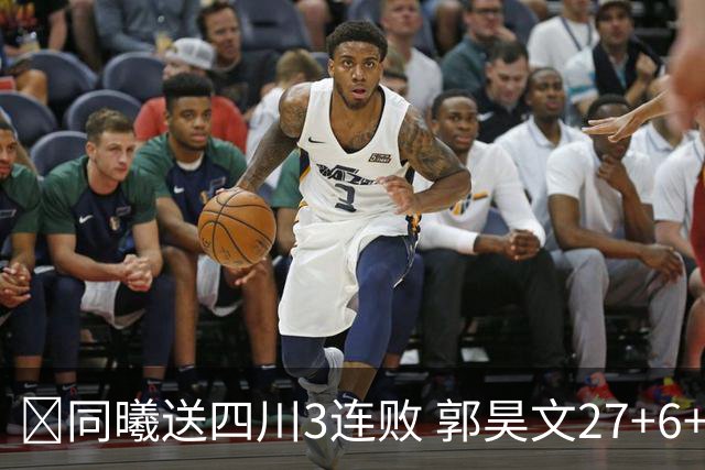 🏀同曦送四川3连败 郭昊文27+6+9 杜润旺4记三分 亚当斯17+7