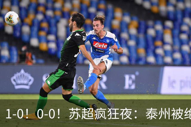 1-0！0-0！苏超疯狂夜：泰州被绝杀，无锡反客为主，常州有惊无险